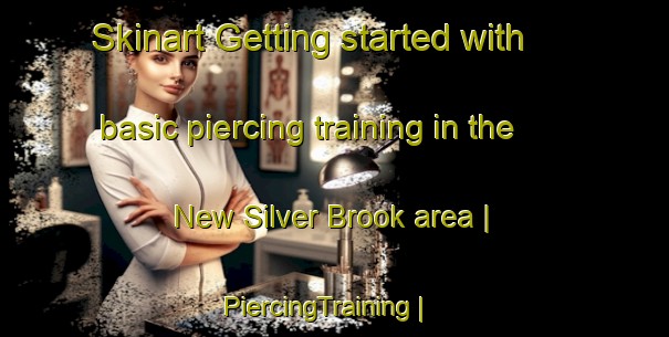 Skinart Getting started with basic piercing training in the New Silver Brook area | PiercingTraining | PiercingClasses | SkinartTraining-United States